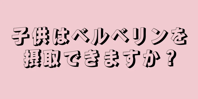 子供はベルベリンを摂取できますか？