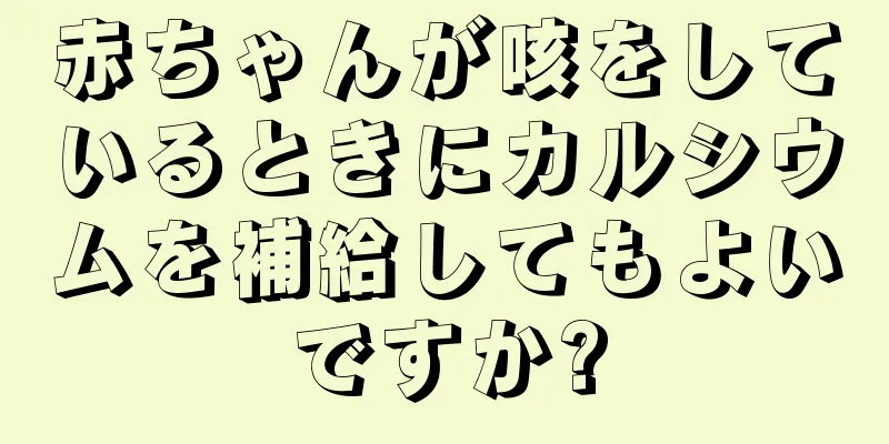 赤ちゃんが咳をしているときにカルシウムを補給してもよいですか?