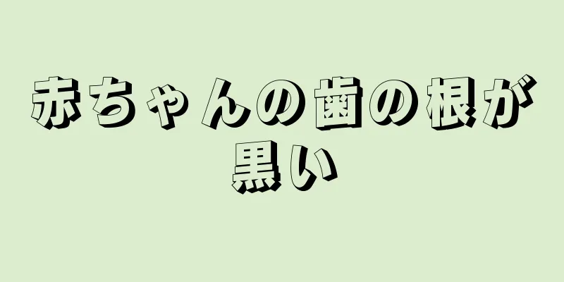 赤ちゃんの歯の根が黒い