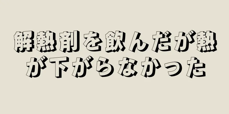 解熱剤を飲んだが熱が下がらなかった