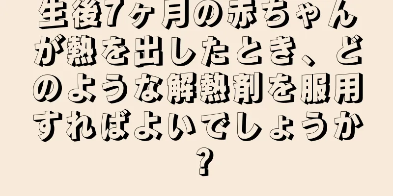 生後7ヶ月の赤ちゃんが熱を出したとき、どのような解熱剤を服用すればよいでしょうか？