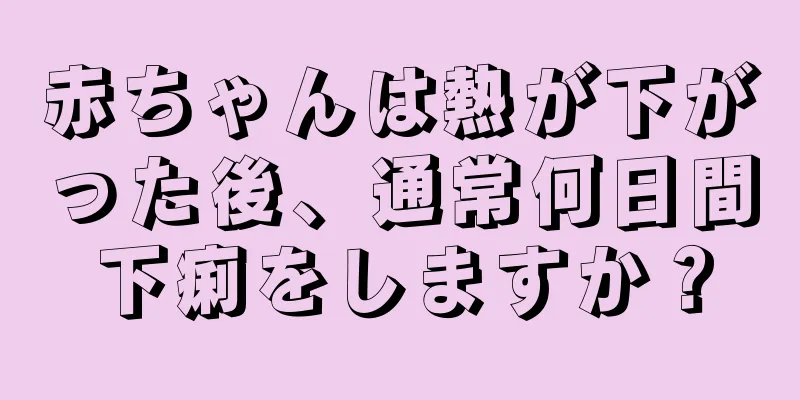 赤ちゃんは熱が下がった後、通常何日間下痢をしますか？