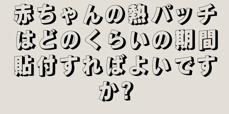赤ちゃんの熱パッチはどのくらいの期間貼付すればよいですか?