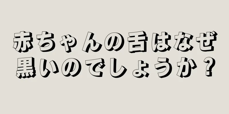赤ちゃんの舌はなぜ黒いのでしょうか？