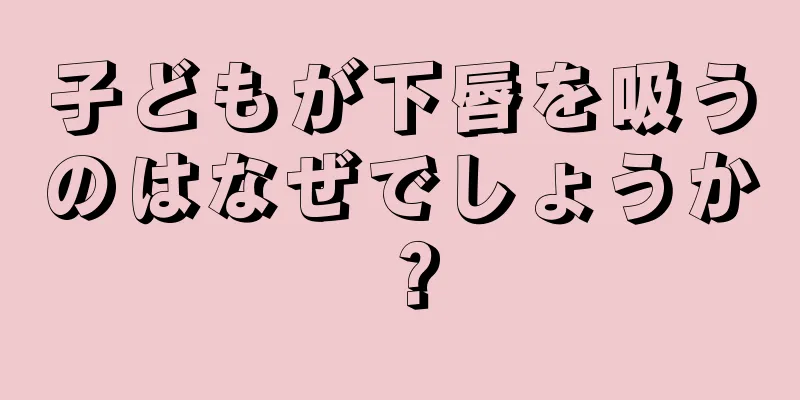 子どもが下唇を吸うのはなぜでしょうか？