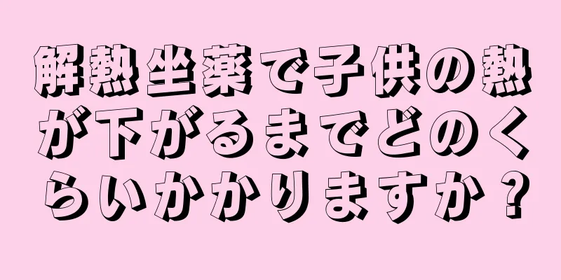 解熱坐薬で子供の熱が下がるまでどのくらいかかりますか？