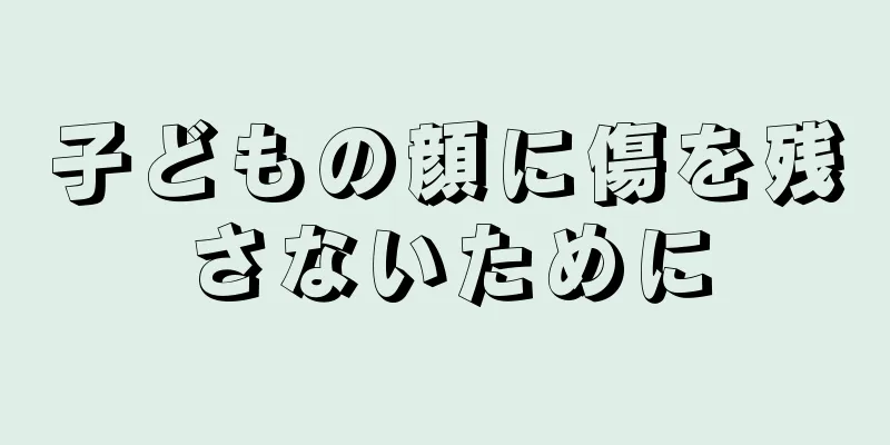 子どもの顔に傷を残さないために