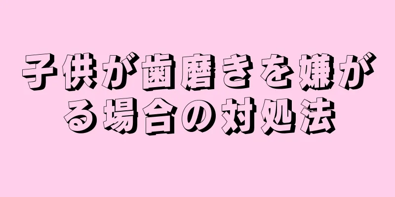 子供が歯磨きを嫌がる場合の対処法