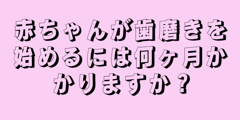 赤ちゃんが歯磨きを始めるには何ヶ月かかりますか？