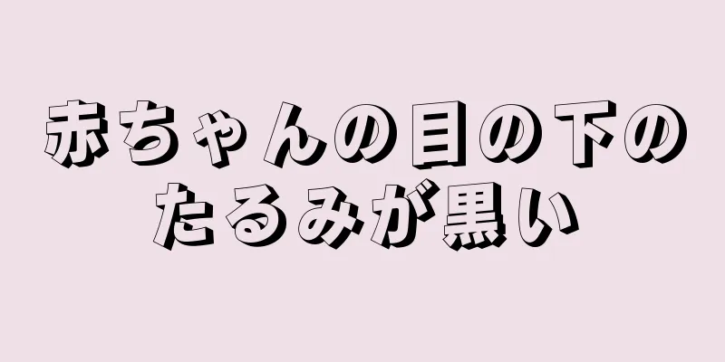 赤ちゃんの目の下のたるみが黒い