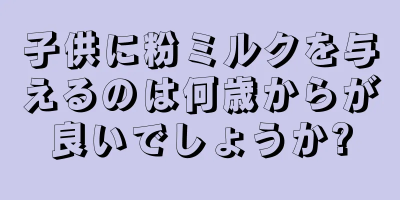子供に粉ミルクを与えるのは何歳からが良いでしょうか?