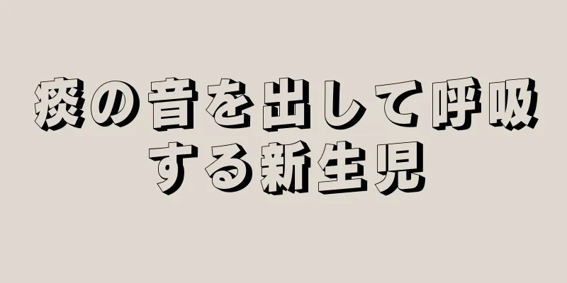痰の音を出して呼吸する新生児