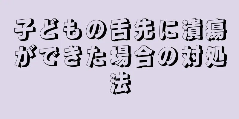 子どもの舌先に潰瘍ができた場合の対処法
