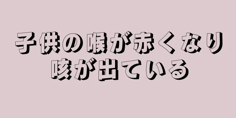 子供の喉が赤くなり咳が出ている