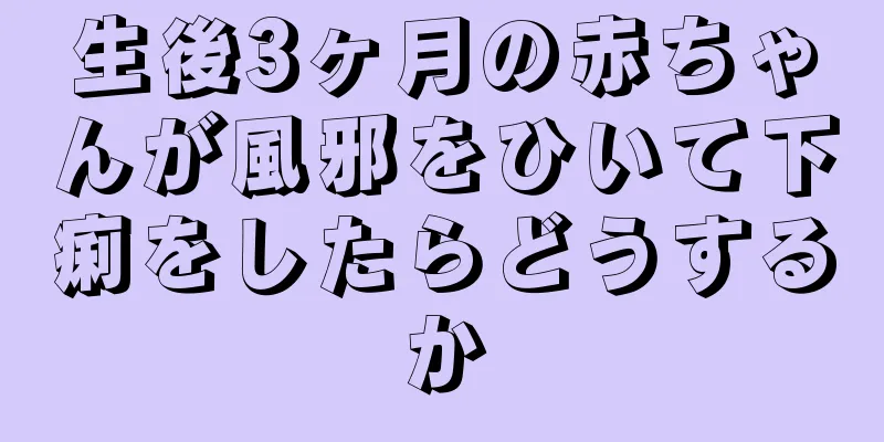 生後3ヶ月の赤ちゃんが風邪をひいて下痢をしたらどうするか