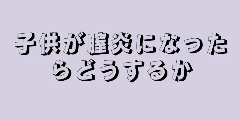 子供が膣炎になったらどうするか