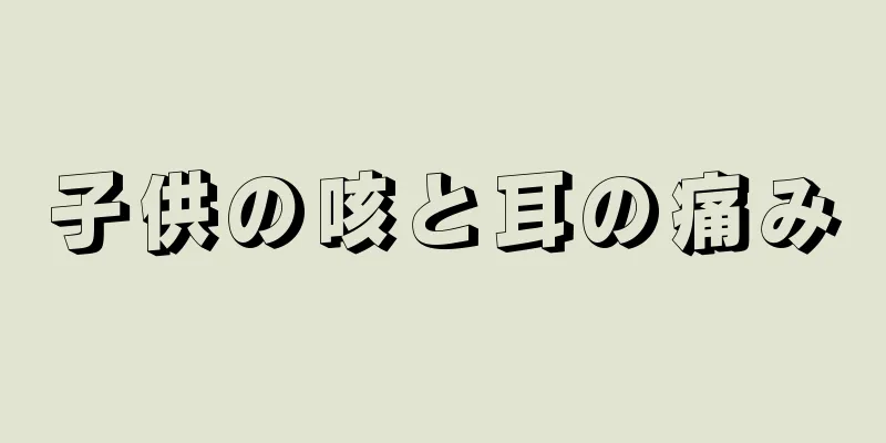 子供の咳と耳の痛み