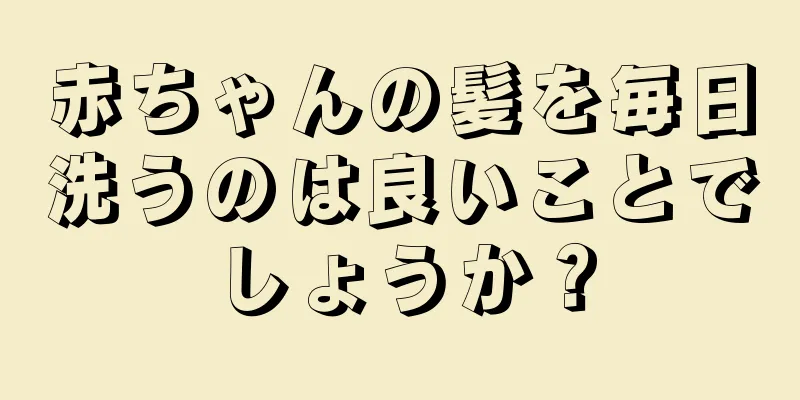 赤ちゃんの髪を毎日洗うのは良いことでしょうか？