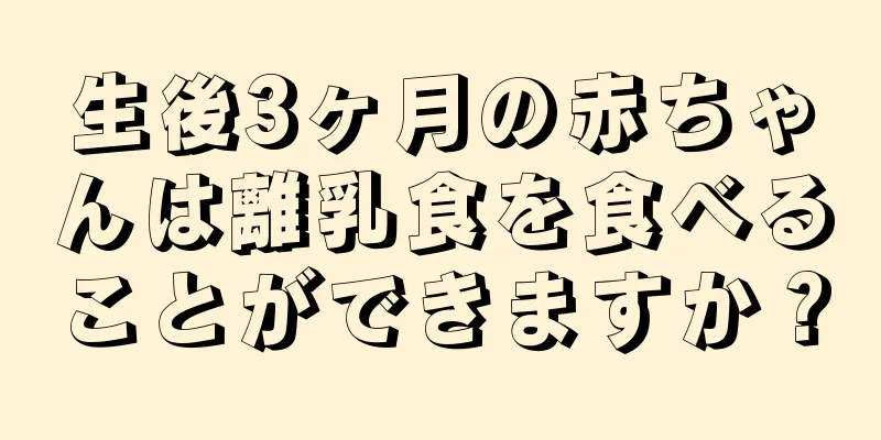 生後3ヶ月の赤ちゃんは離乳食を食べることができますか？