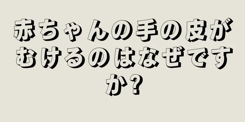 赤ちゃんの手の皮がむけるのはなぜですか?