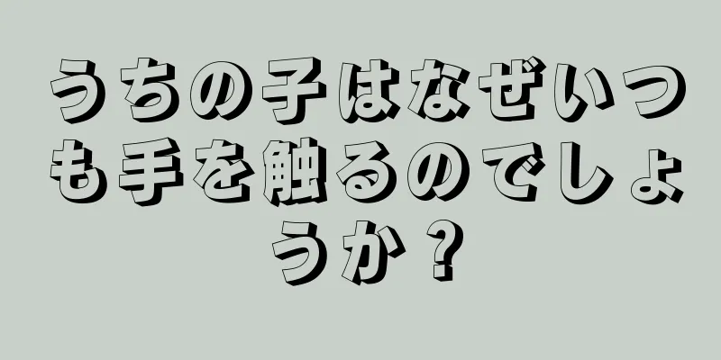 うちの子はなぜいつも手を触るのでしょうか？