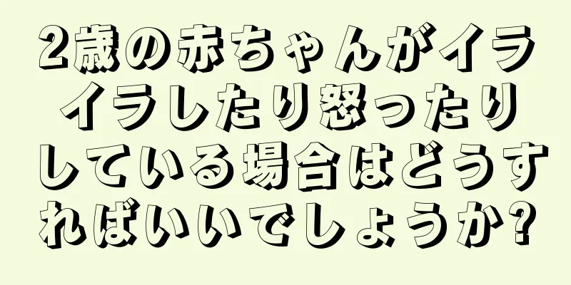 2歳の赤ちゃんがイライラしたり怒ったりしている場合はどうすればいいでしょうか?