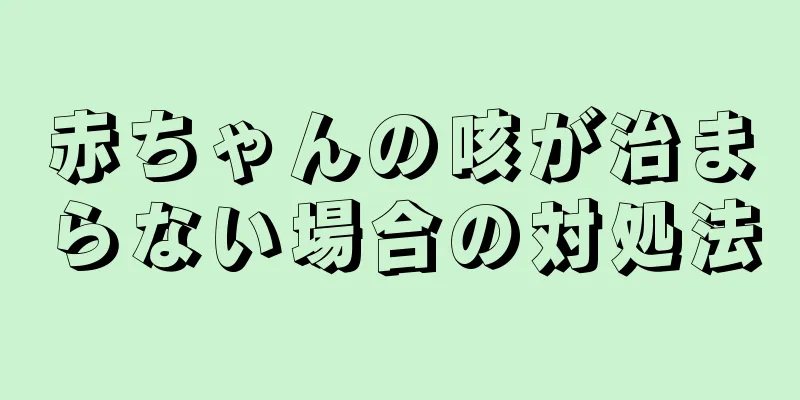 赤ちゃんの咳が治まらない場合の対処法