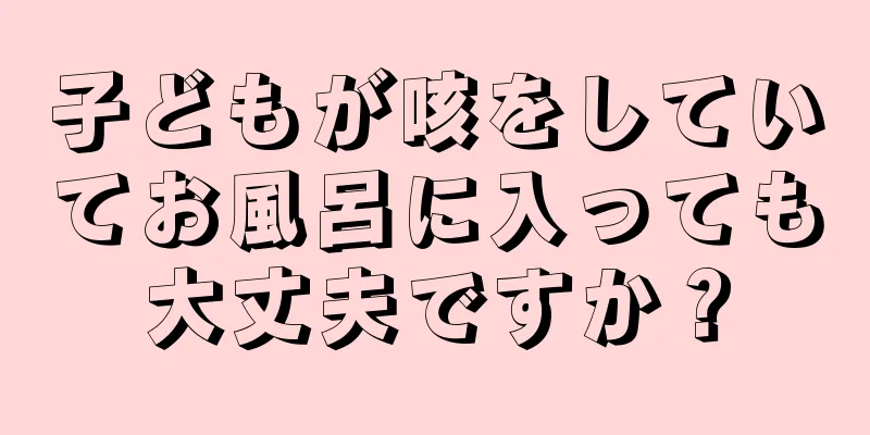子どもが咳をしていてお風呂に入っても大丈夫ですか？