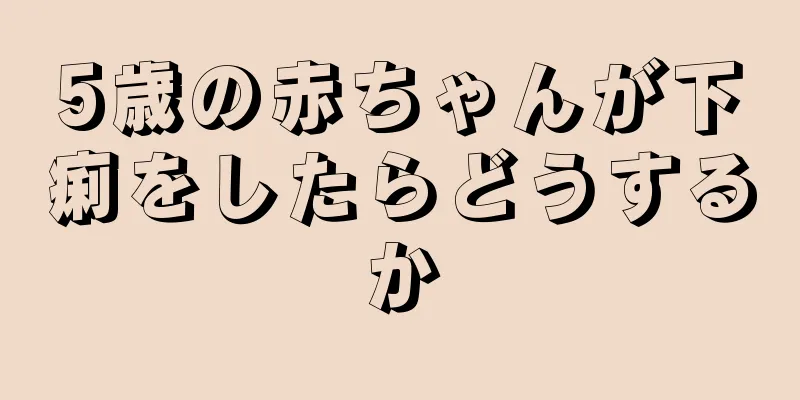 5歳の赤ちゃんが下痢をしたらどうするか
