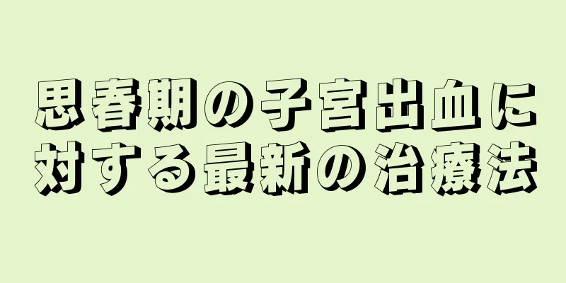 思春期の子宮出血に対する最新の治療法