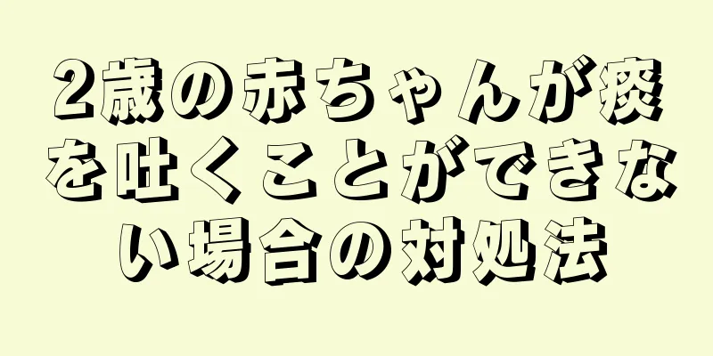 2歳の赤ちゃんが痰を吐くことができない場合の対処法