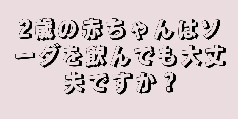 2歳の赤ちゃんはソーダを飲んでも大丈夫ですか？