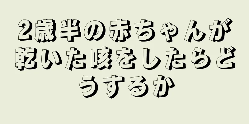2歳半の赤ちゃんが乾いた咳をしたらどうするか