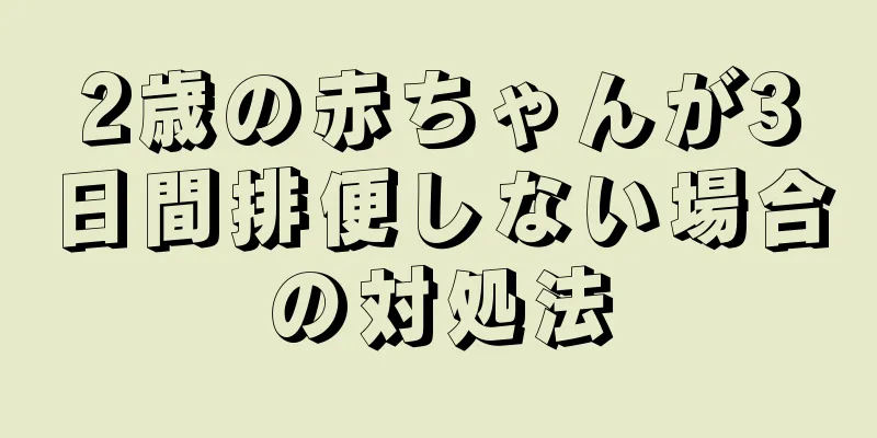 2歳の赤ちゃんが3日間排便しない場合の対処法