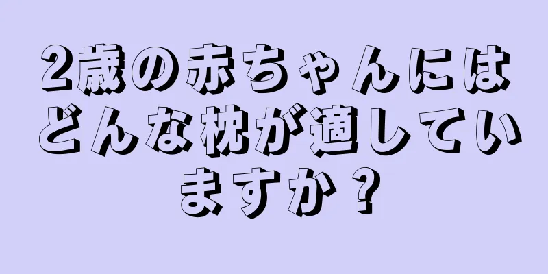 2歳の赤ちゃんにはどんな枕が適していますか？