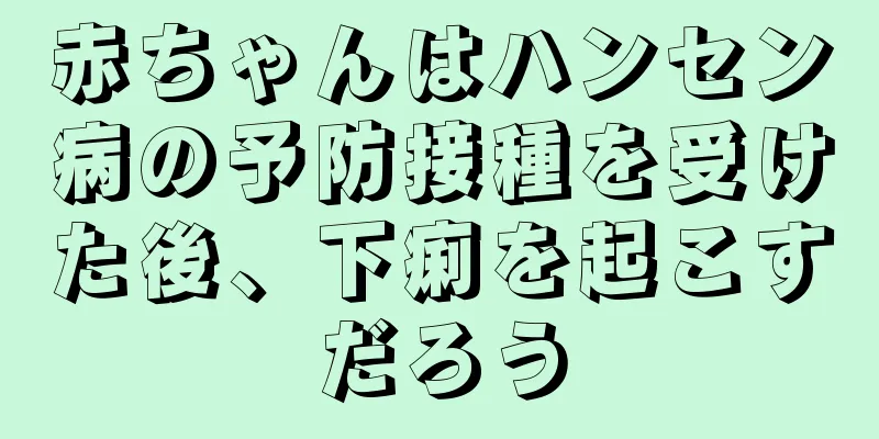 赤ちゃんはハンセン病の予防接種を受けた後、下痢を起こすだろう
