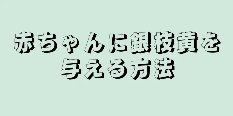 赤ちゃんに銀枝黄を与える方法