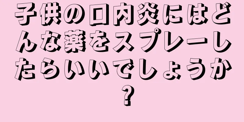 子供の口内炎にはどんな薬をスプレーしたらいいでしょうか？