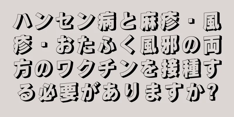 ハンセン病と麻疹・風疹・おたふく風邪の両方のワクチンを接種する必要がありますか?