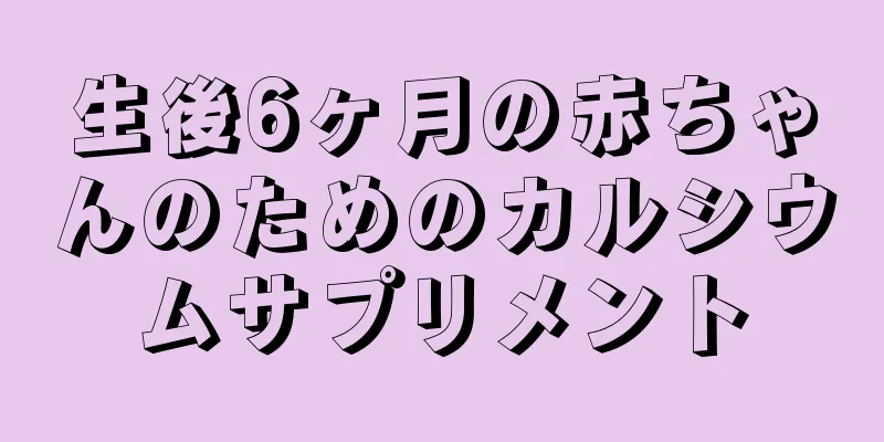 生後6ヶ月の赤ちゃんのためのカルシウムサプリメント