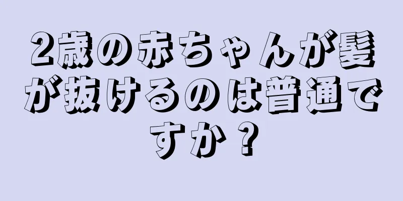 2歳の赤ちゃんが髪が抜けるのは普通ですか？