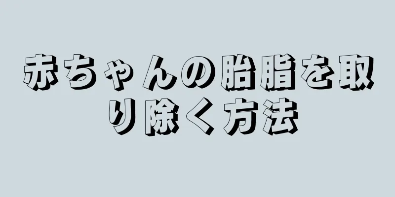 赤ちゃんの胎脂を取り除く方法