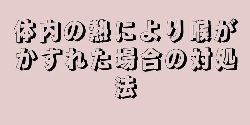 体内の熱により喉がかすれた場合の対処法