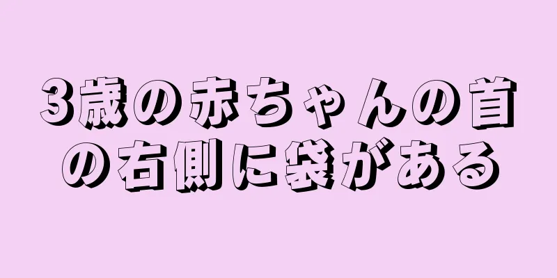 3歳の赤ちゃんの首の右側に袋がある