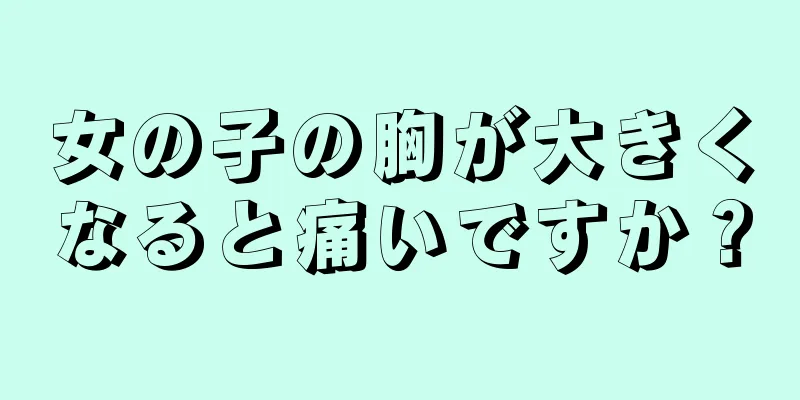 女の子の胸が大きくなると痛いですか？