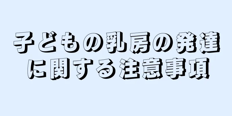子どもの乳房の発達に関する注意事項