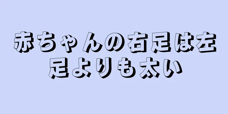 赤ちゃんの右足は左足よりも太い