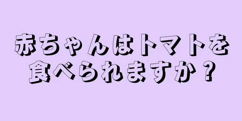 赤ちゃんはトマトを食べられますか？