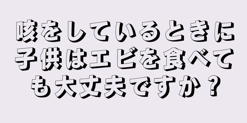 咳をしているときに子供はエビを食べても大丈夫ですか？