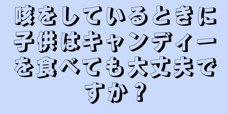 咳をしているときに子供はキャンディーを食べても大丈夫ですか？
